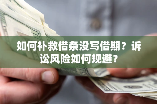 济南如何补救借条没写借期？诉讼风险如何规避？
