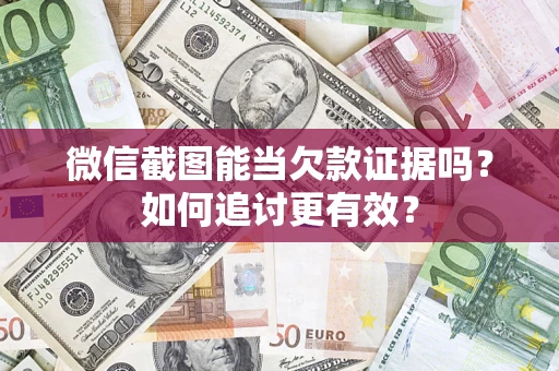 济南微信截图能当欠款证据吗？如何追讨更有效？