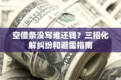 济南空借条没写谁还钱？三招化解纠纷和避雷指南