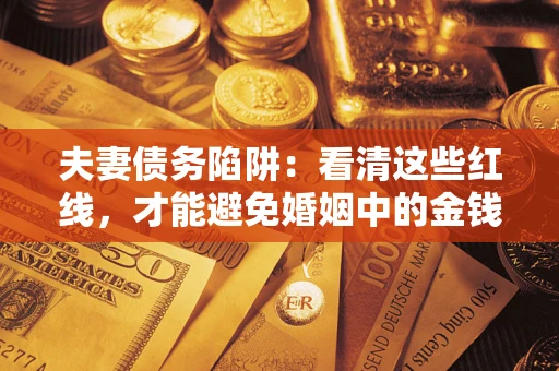 济南夫妻债务陷阱：看清这些红线，才能避免婚姻中的金钱危机