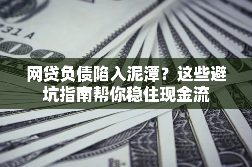 济南网贷负债陷入泥潭？这些避坑指南帮你稳住现金流