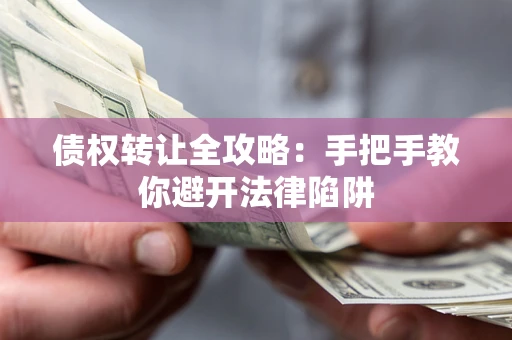 济南债权转让全攻略：手把手教你避开法律陷阱