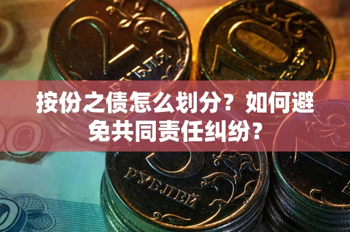 济南按份之债怎么划分？如何避免共同责任纠纷？