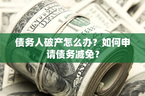 济南债务人破产怎么办？如何申请债务减免？