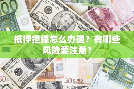 济南抵押担保怎么办理？有哪些风险要注意？