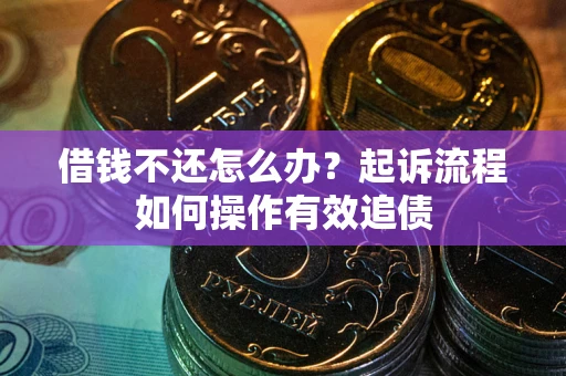 济南借钱不还怎么办？起诉流程如何操作有效追债