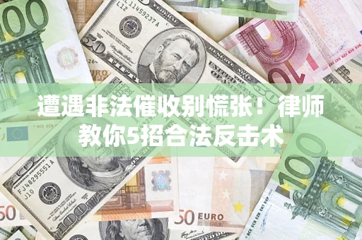 济南遭遇非法催收别慌张！律师教你5招合法反击术