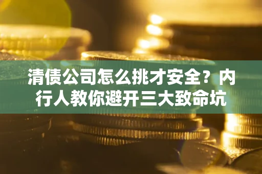 济南清债公司怎么挑才安全？内行人教你避开三大致命坑