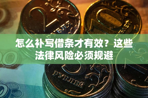 济南怎么补写借条才有效？这些法律风险必须规避
