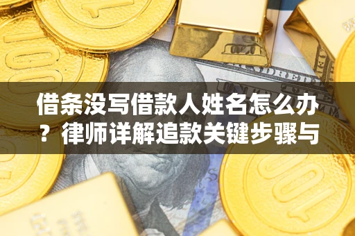济南借条没写借款人姓名怎么办？律师详解追款关键步骤与证据链构建