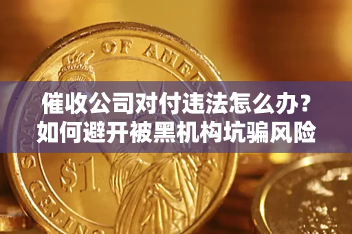 济南催收公司对付违法怎么办？如何避开被黑机构坑骗风险