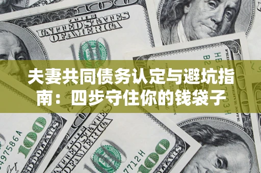 济南夫妻共同债务认定与避坑指南：四步守住你的钱袋子