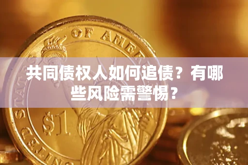 济南共同债权人如何追债？有哪些风险需警惕？