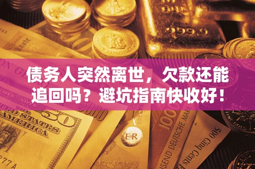 济南债务人突然离世，欠款还能追回吗？避坑指南快收好！