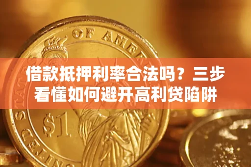 济南借款抵押利率合法吗？三步看懂如何避开高利贷陷阱