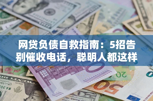 济南网贷负债自救指南：5招告别催收电话，聪明人都这样做