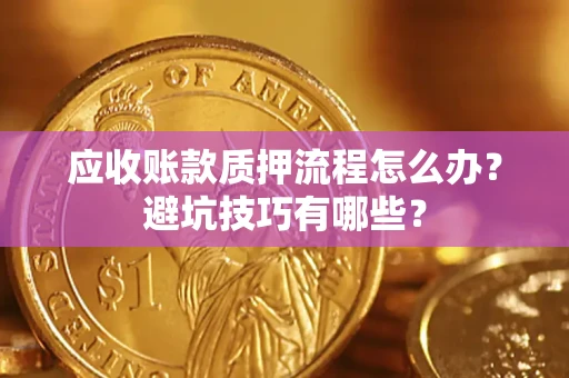 济南应收账款质押流程怎么办？避坑技巧有哪些？