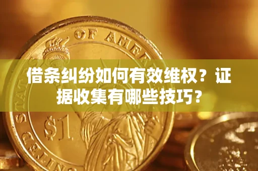济南借条纠纷如何有效维权？证据收集有哪些技巧？