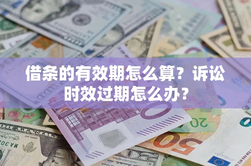 济南借条的有效期怎么算？诉讼时效过期怎么办？