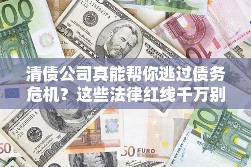 济南清债公司真能帮你逃过债务危机？这些法律红线千万别踩