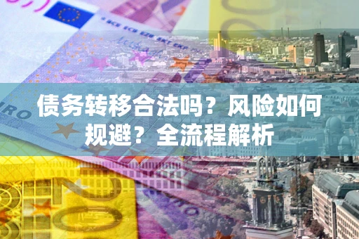 济南债务转移合法吗？风险如何规避？全流程解析