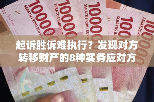 济南起诉胜诉难执行？发现对方转移财产的8种实务应对方案