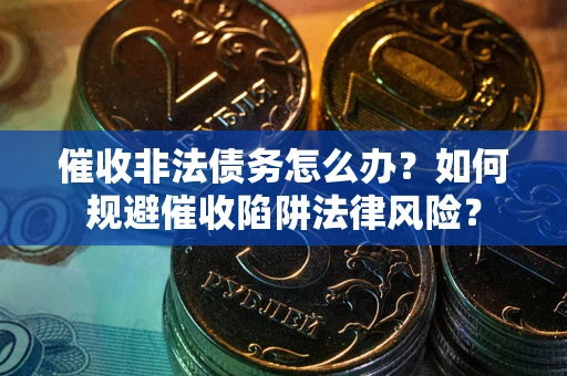 济南催收非法债务怎么办？如何规避催收陷阱法律风险？