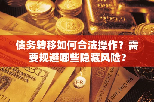 济南债务转移如何合法操作？需要规避哪些隐藏风险？
