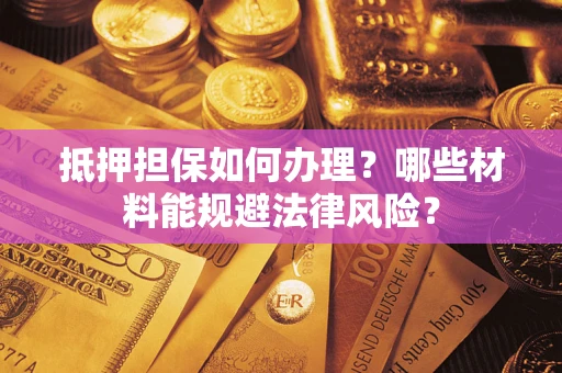 济南抵押担保如何办理？哪些材料能规避法律风险？