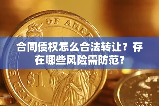 济南合同债权怎么合法转让？存在哪些风险需防范？