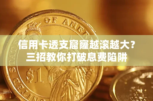 济南信用卡透支窟窿越滚越大？三招教你打破息费陷阱