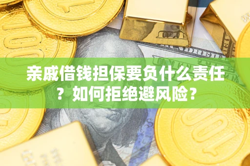 济南亲戚借钱担保要负什么责任？如何拒绝避风险？