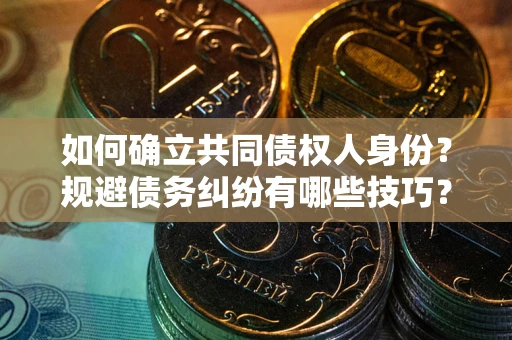 济南如何确立共同债权人身份？规避债务纠纷有哪些技巧？