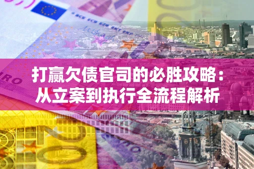 济南打赢欠债官司的必胜攻略：从立案到执行全流程解析