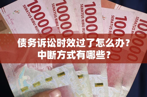 济南债务诉讼时效过了怎么办？中断方式有哪些？