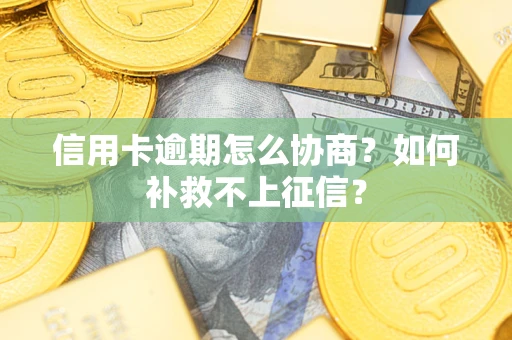 济南信用卡逾期怎么协商？如何补救不上征信？