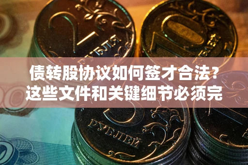 济南债转股协议如何签才合法？这些文件和关键细节必须完整