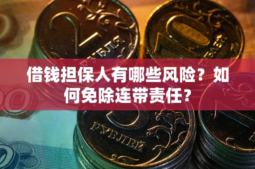 济南借钱担保人有哪些风险？如何免除连带责任？