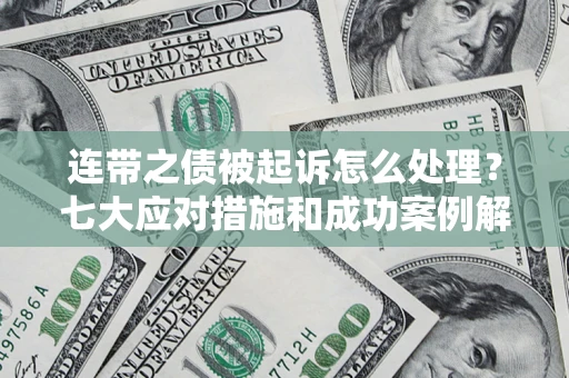 济南连带之债被起诉怎么处理？七大应对措施和成功案例解析