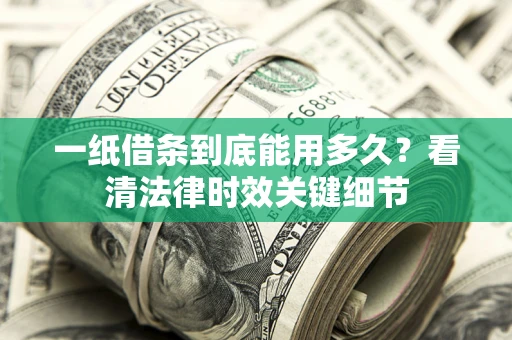 济南一纸借条到底能用多久？看清法律时效关键细节