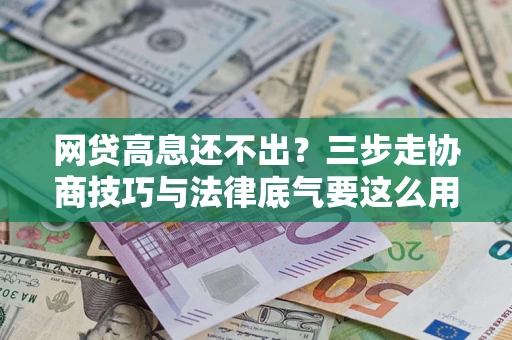 济南网贷高息还不出？三步走协商技巧与法律底气要这么用