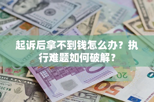 济南起诉后拿不到钱怎么办?执行难题如何破解? 济南起诉后拿不到钱怎么办?执行难题如何破解?