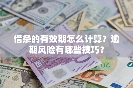济南借条的有效期怎么计算？逾期风险有哪些技巧？