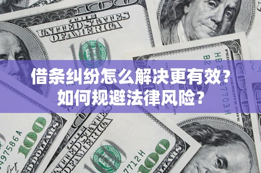 济南借条纠纷怎么解决更有效？如何规避法律风险？