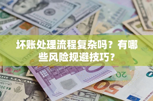 济南坏账处理流程复杂吗？有哪些风险规避技巧？