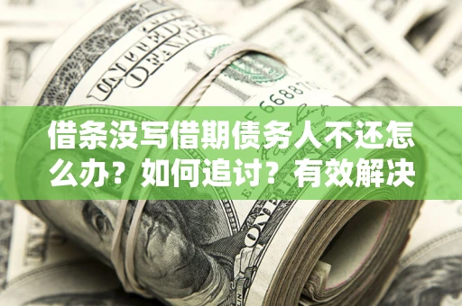 济南借条没写借期债务人不还怎么办？如何追讨？有效解决方案！