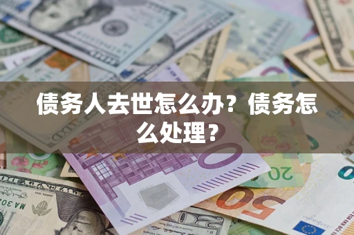 济南债务人去世怎么办？债务怎么处理？