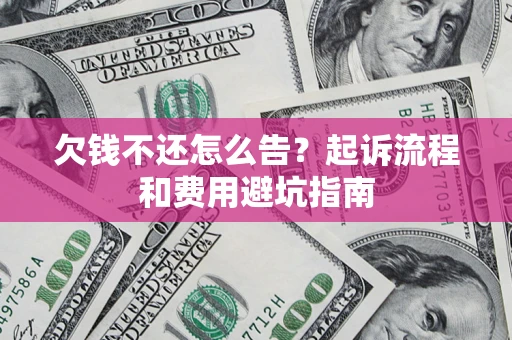 济南欠钱不还怎么告?起诉流程和费用避坑指南 济南欠钱不还怎么告?起诉流程和费用避坑指南