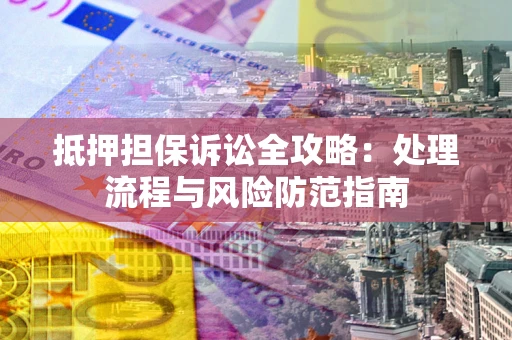 济南抵押担保诉讼全攻略：处理流程与风险防范指南