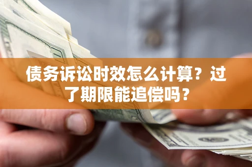 济南债务诉讼时效怎么计算？过了期限能追偿吗？